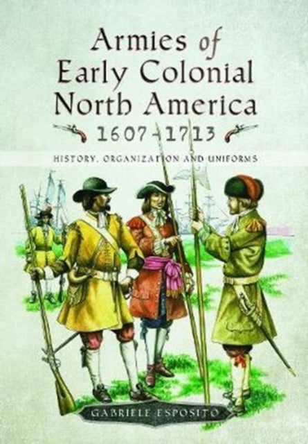 Book cover of: Armies of Early Colonial North America 1607 - 1713. By: Gabriele Esposito