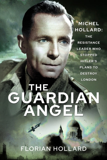 Guardian Angel, Michel Hollard: The Resistance Leader who stopped Hitler's Plans to destroy London 9781526780058 Florian Hollard