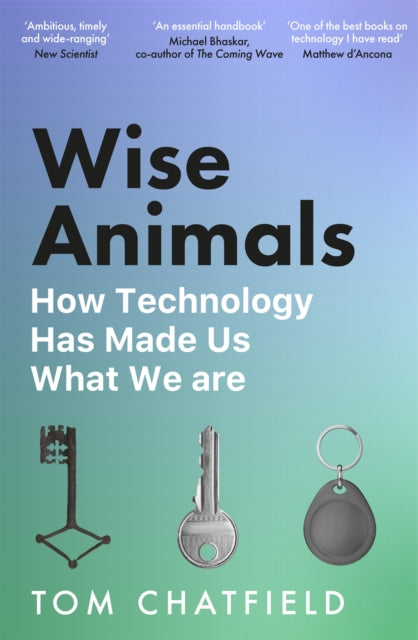 Wise Animals, How Technology Has Made Us What We Are 9781529079760 Tom Chatfield