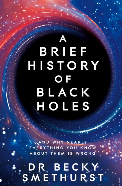 Brief History of Black Holes, And why nearly everything you know about them is wrong 9781529086744 Becky Smethurst