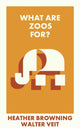Book cover of: What Are Zoos For?. By: Heather Browning