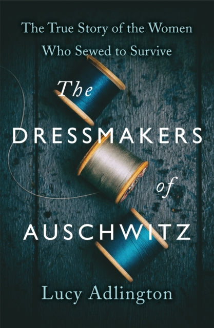 Dressmakers of Auschwitz, The True Story of the Women Who Sewed to Survive 9781529311983 Lucy Adlington