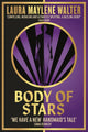 Book cover of: Body of Stars. By: Laura Maylene Walter