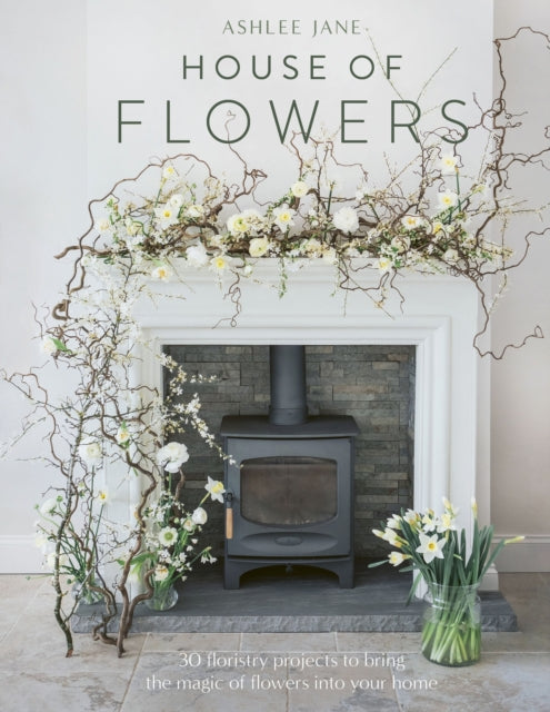 House of Flowers, 30 floristry projects to bring the magic of flowers into your home 9781529421187 Ashlee Jane