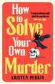 Book cover of: How To Solve Your Own Murder. By: Kristen Perrin