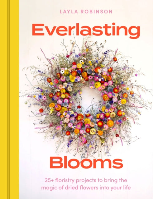 Everlasting Blooms, 25+ floristry projects to bring the magic of dried flowers into your home 9781529440577 Layla Robinson