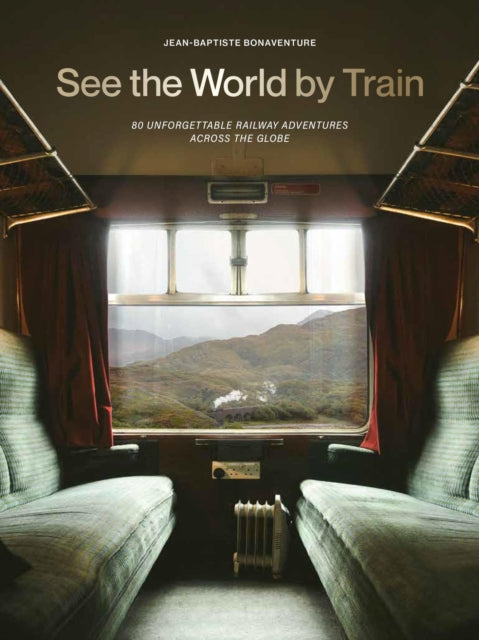 See the World by Train, 80 Unforgettable Railway Adventures Across the Globe 9781529442328 Jean-Baptiste Bonaventure