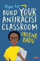 Book cover of: How to Build Your Antiracist Classroom. By: Orlene Badu