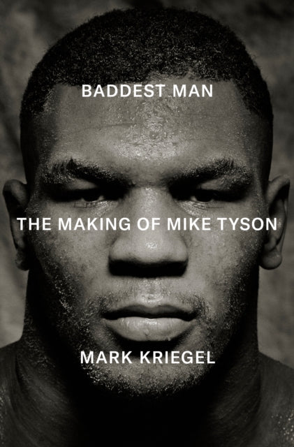 Baddest Man, The making of Mike Tyson 9781529958942 Mark Kriegal