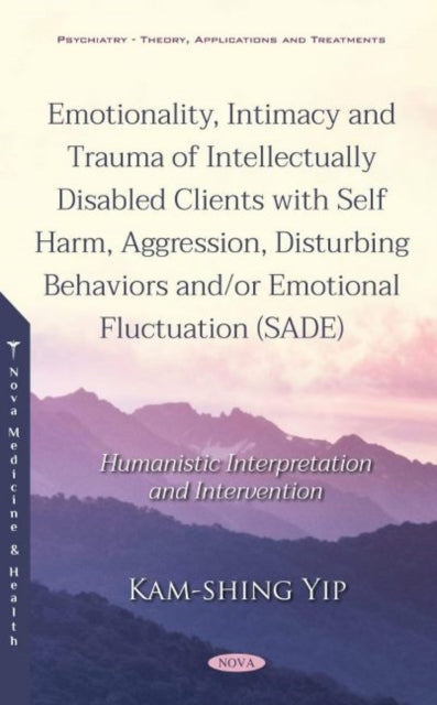 Book cover of: Emotionality, Intimacy and Trauma of Intellectually Disabled Clients with Self Harm, Aggression, Disturbing Behaviors and/or Emotional Fluctuation (SADE). By: Kam-Shing Yip