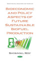 Book cover of: Bioeconomic and Policy Aspects of Future Sustainable Biofuel Production. By: Shyamal Roy