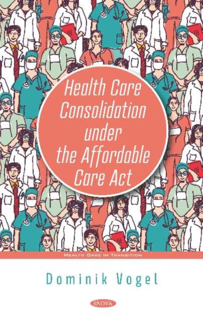 Book cover of: Health Care Consolidation under the Affordable Care Act. By: Dominik Vogel
