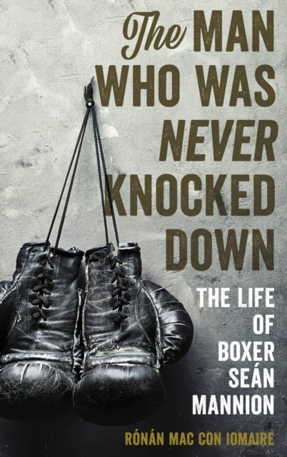 Book cover of: Man Who Was Never Knocked Down. By: Rónán Mac Con Iomaire
