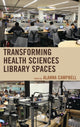 Book cover of: Transforming Health Sciences Library Spaces. By: Alanna Campbell