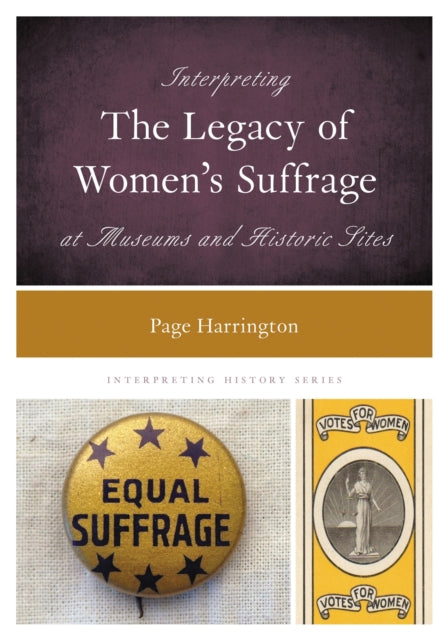 Book cover of: Interpreting the Legacy of Women's Suffrage at Museums and Historic Sites. By: Page Harrington