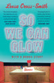 Book cover of: So We Can Glow. By: Leesa Cross-Smith