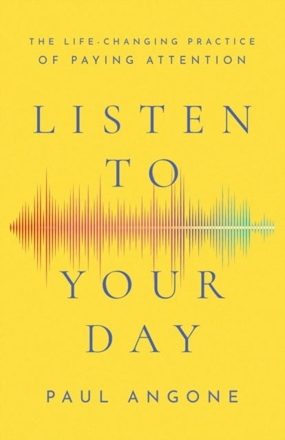 Listen to Your Day – The Life–Changing Practice of Paying Attention 9781540900715 Paul Angone