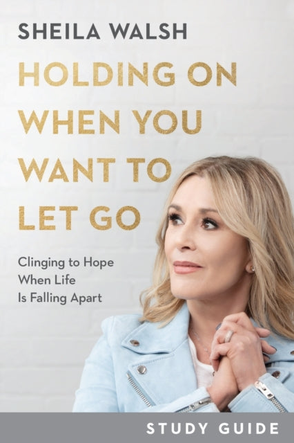 Book cover of: Holding On When You Want to Let Go Study Guide – Clinging to Hope When Life Is Falling Apart. By: Sheila Walsh