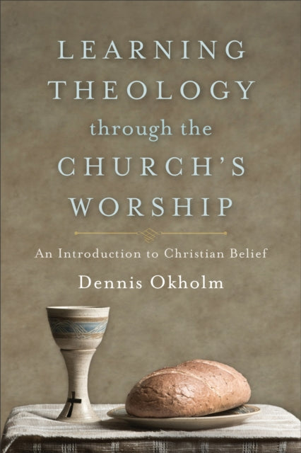 Book cover of: Learning Theology through the Church`s Worship – An Introduction to Christian Belief. By: Dennis Okholm