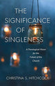 Book cover of: Significance of Singleness – A Theological Vision for the Future of the Church. By: Christina S. Hitchcock