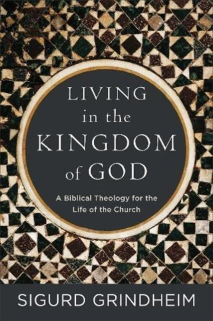 Book cover of: Living in the Kingdom of God – A Biblical Theology for the Life of the Church. By: Sigurd Grindheim