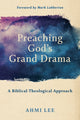 Book cover of: Preaching God`s Grand Drama – A Biblical–Theological Approach. By: Ahmi Lee