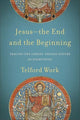 Book cover of: Jesus––the End and the Beginning – Tracing the Christ–Shaped Nature of Everything. By: Telford Work