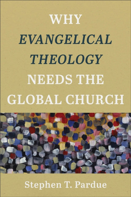 Book cover of: Why Evangelical Theology Needs the Global Church. By: Stephen T. Pardue