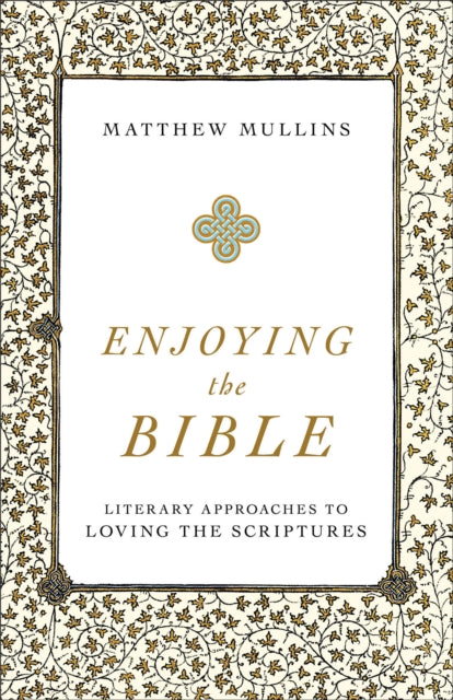 Book cover of: Enjoying the Bible - Literary Approaches to Loving the Scriptures. By: Matthew Mullins