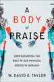 Book cover of: Body of Praise – Understanding the Role of Our Physical Bodies in Worship. By: W. David O. Taylor