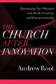 Book cover of: Church after Innovation – Questioning Our Obsession with Work, Creativity, and Entrepreneurship. By: Andrew Root