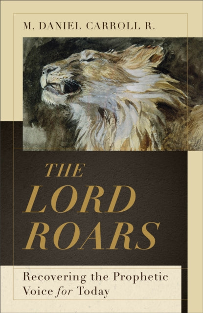Book cover of: Lord Roars – Recovering the Prophetic Voice for Today. By: M. Daniel Carroll R.
