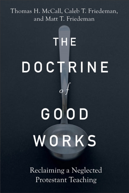Doctrine of Good Works – Reclaiming a Neglected Protestant Teaching 9781540965202 Thomas H. McCall