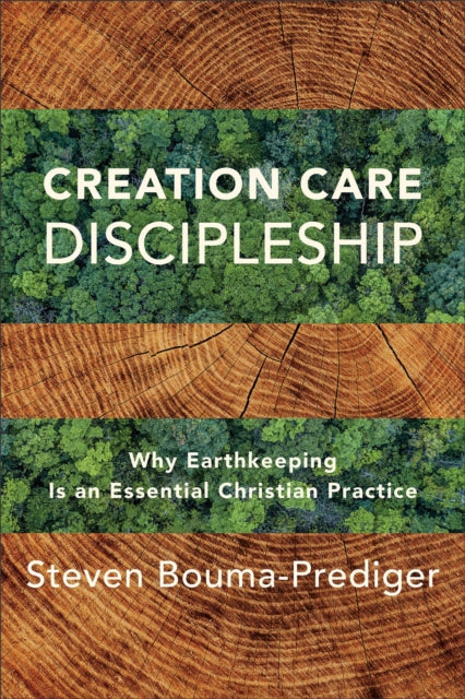 Book cover of: Creation Care Discipleship – Why Earthkeeping Is an Essential Christian Practice. By: Steven Bouma-Prediger