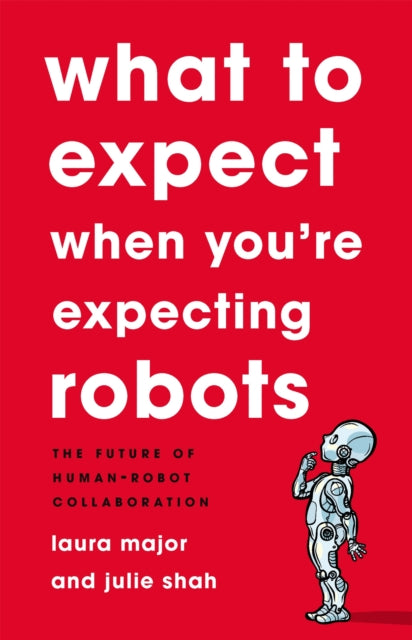 Book cover of: What To Expect When You're Expecting Robots. By: Julie Shah