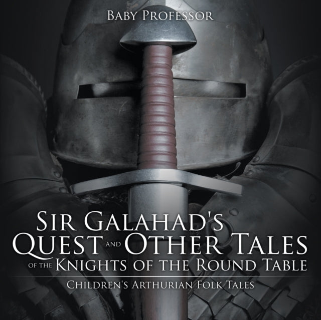 Book cover of: Sir Galahad's Quest and Other Tales of the Knights of the Round Table Children's Arthurian Folk Tales. By: Baby Professor