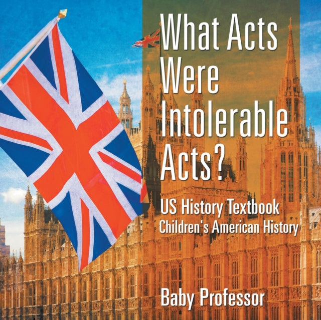 Book cover of: What Acts Were Intolerable Acts? US History Textbook Children's American History. By: Baby Professor