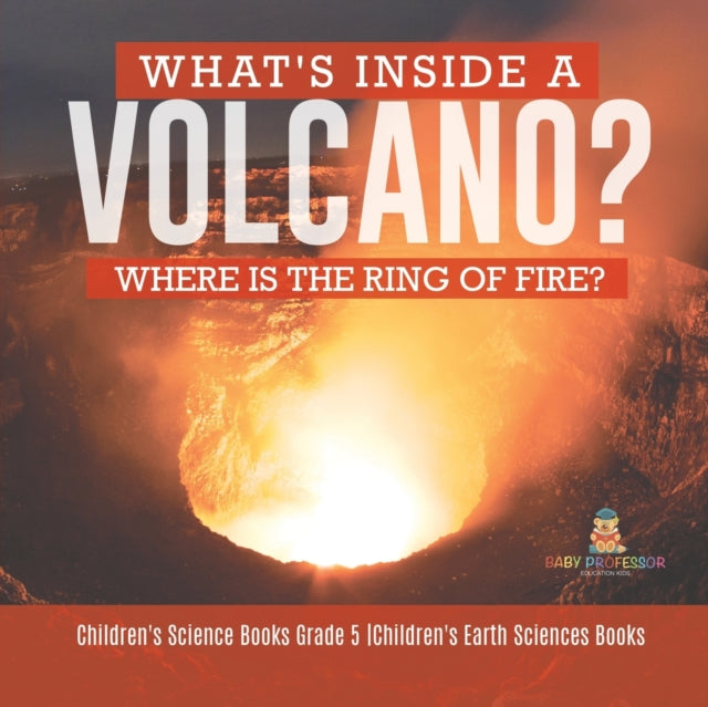 Book cover of: What's Inside a Volcano? Where Is the Ring of Fire? Children's Science Books Grade 5 Children's Earth Sciences Books. By: Baby Professor