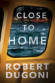 Book cover of: Close to Home. By: Robert Dugoni