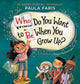 Book cover of: Who Do You Want to Be When You Grow Up?. By: Paula Faris
