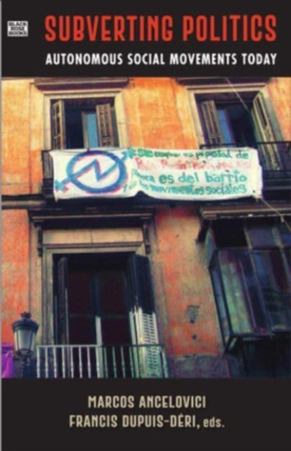 Book cover of: Subverting Politics - Autonomous Social Movements Today. By: Marcos Ancelovici
