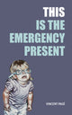 Book cover of: This Is the Emergency Present. By: Vincent Pagé