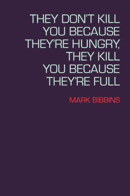 Book cover of: They Don't Kill You Because They're Hungry, They Kill You Because They're Full. By: Mark Bibbins