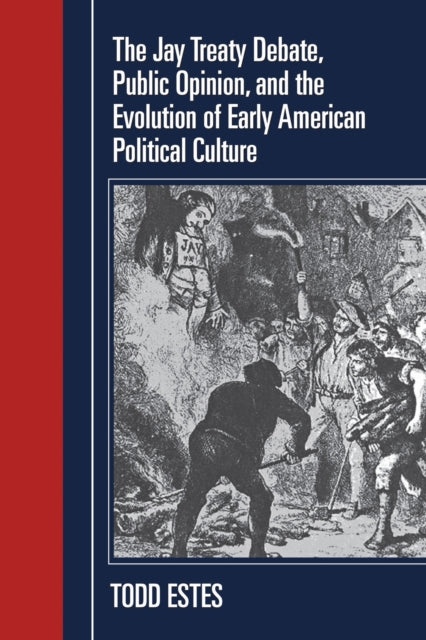 Book cover of: Jay Treaty Debate, Public Opinion, and the Evolution of Early American Political Culture. By: Todd Estes
