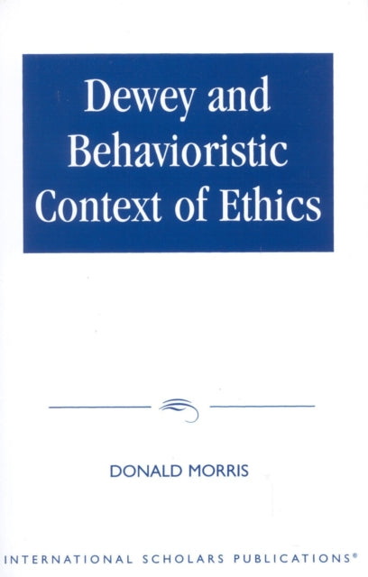 Book cover of: Dewey & The Behavioristic Context of Ethics. By: Donald Morris