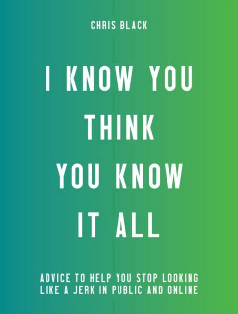Book cover of: I Know You Think You Know It All. By: Chris Black