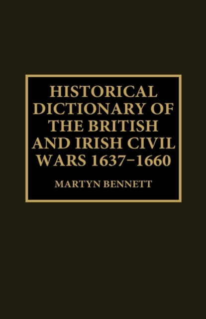 Book cover of: Historical Dictionary of the British and Irish Civil Wars, 1637-1660. By: Martyn Bennett