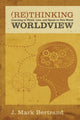 Book cover of: Rethinking Worldview. By: J. Mark Bertrand