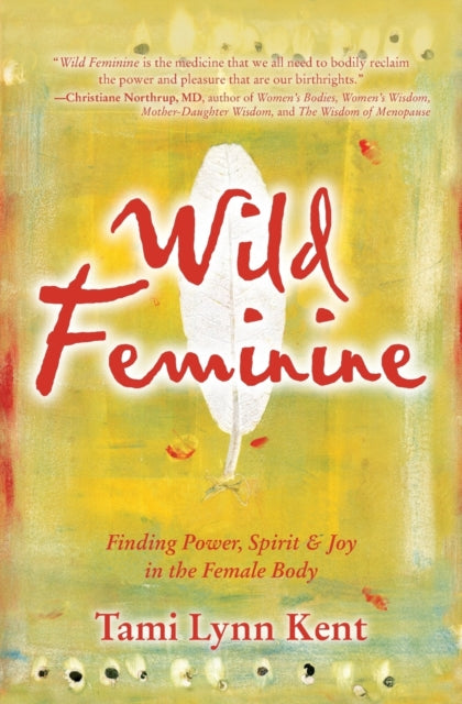 Wild Feminine, Finding Power, Spirit & Joy in the Female Body 9781582702841 Tami Lynn Kent