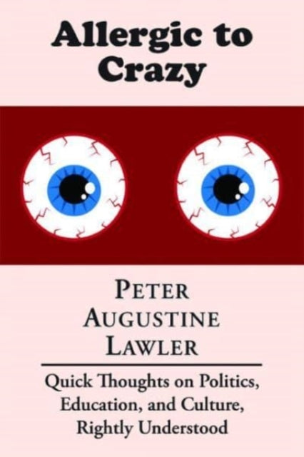 Book cover of: Allergic to Crazy – Quick Thoughts on Politics, Education, and Culture, Rightly Understood. By: Peter Augustine Lawler